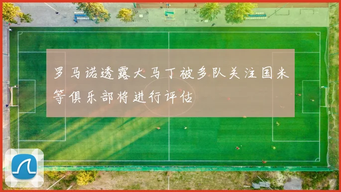 罗马诺透露大马丁被多队关注国米等俱乐部将进行评估