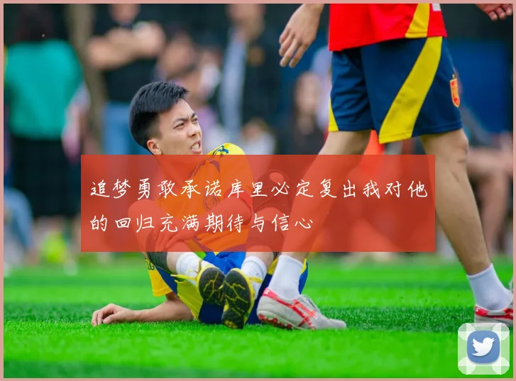 追梦勇敢承诺库里必定复出我对他的回归充满期待与信心