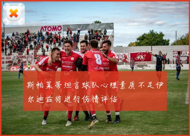 斯帕莱蒂坦言球队心理素质不足伊尔迪兹将进行伤情评估