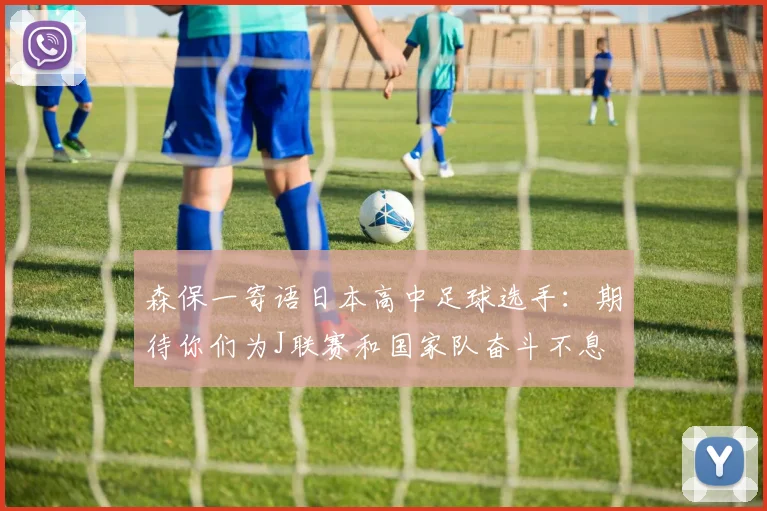 森保一寄语日本高中足球选手：期待你们为J联赛和国家队奋斗不息