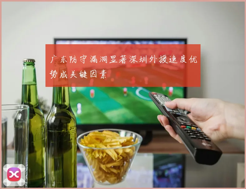 广东防守漏洞显著深圳外援速度优势成关键因素