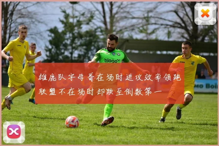 雄鹿队字母哥在场时进攻效率领跑联盟不在场时却跌至倒数第一