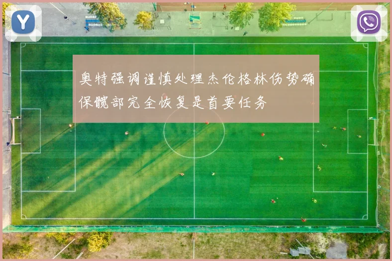 奥特强调谨慎处理杰伦格林伤势确保髋部完全恢复是首要任务