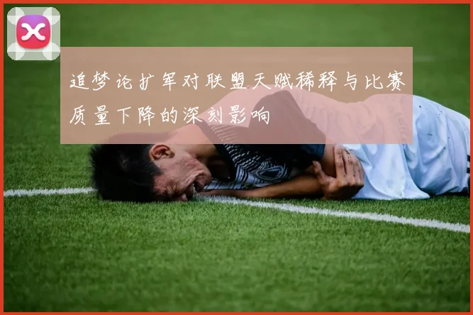 追梦论扩军对联盟天赋稀释与比赛质量下降的深刻影响
