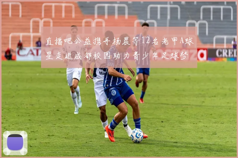 直播吧公益携手杨晨等12名老甲A球星走进成都校园助力青少年足球梦想