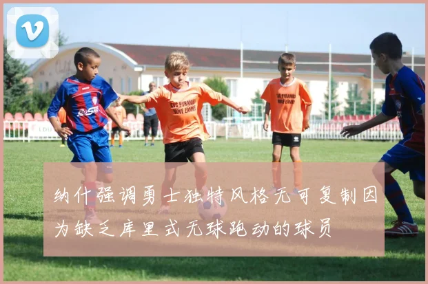 纳什强调勇士独特风格无可复制因为缺乏库里式无球跑动的球员