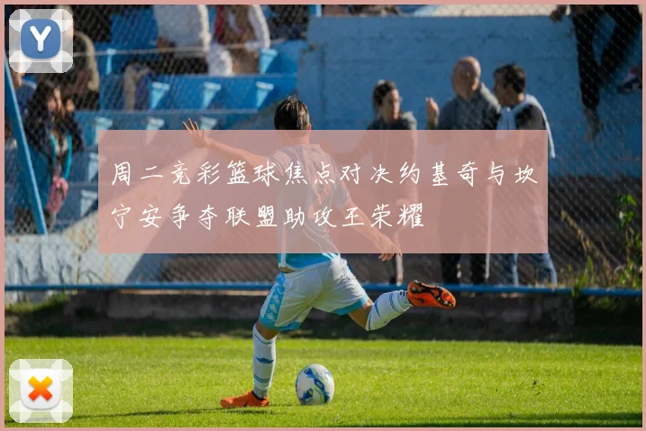 周二竞彩篮球焦点对决约基奇与坎宁安争夺联盟助攻王荣耀