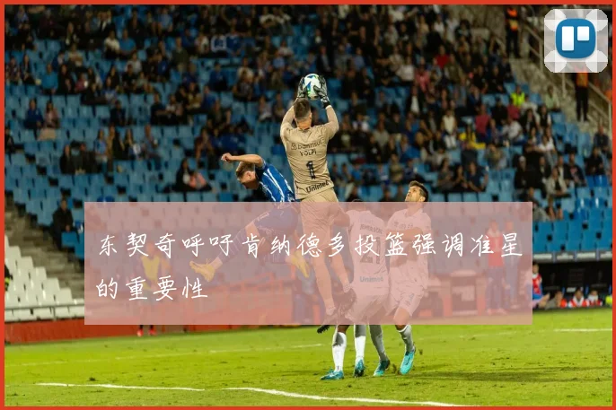 东契奇呼吁肯纳德多投篮强调准星的重要性