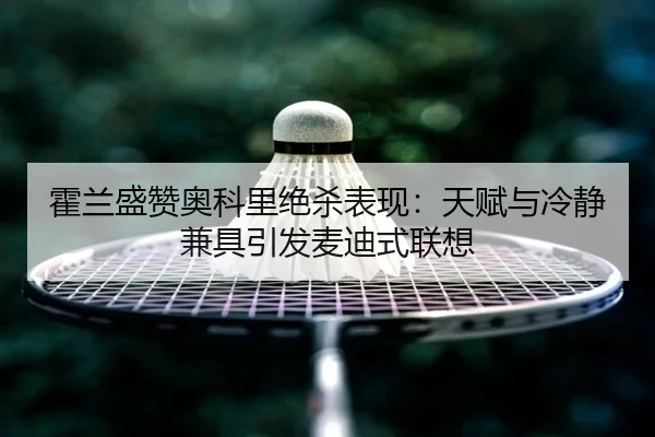 霍兰盛赞奥科里绝杀表现:天赋与冷静兼具引发麦迪式联想